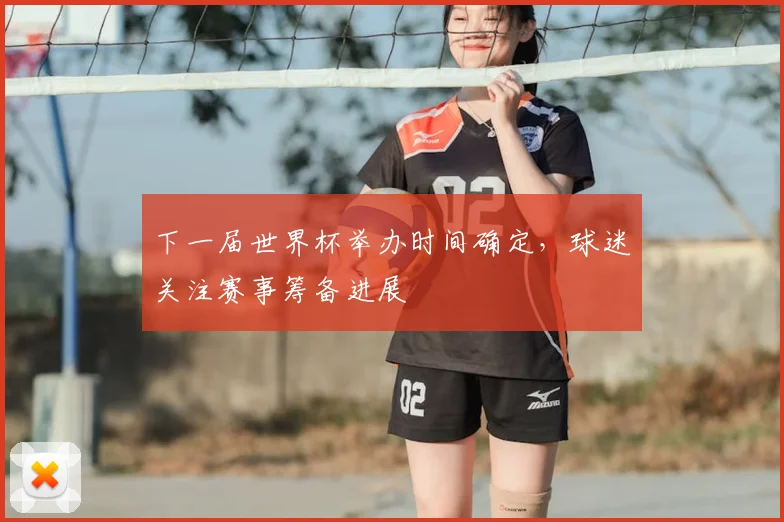 下一届世界杯举办时间确定，球迷关注赛事筹备进展