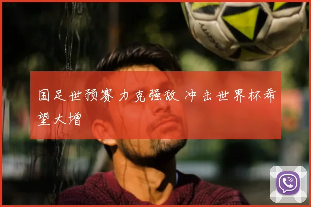国足世预赛力克强敌 冲击世界杯希望大增