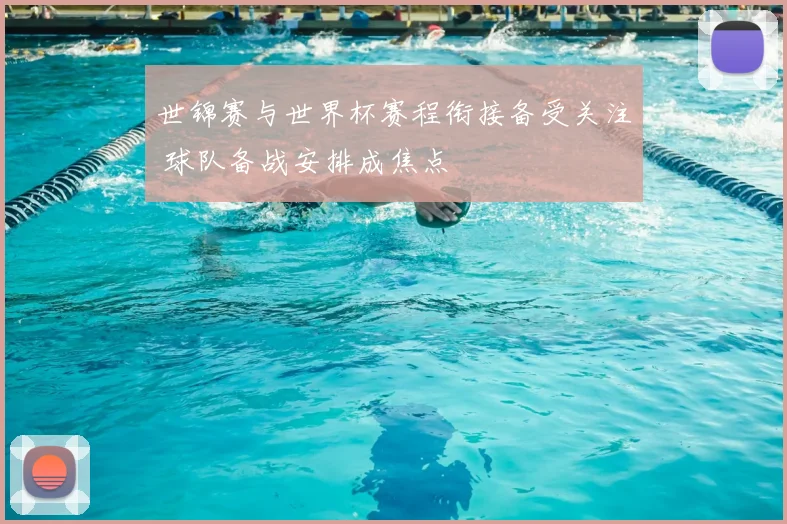 世锦赛与世界杯赛程衔接备受关注 球队备战安排成焦点