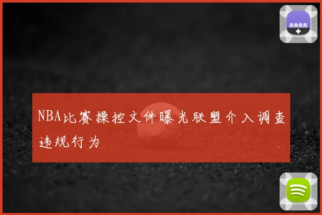 NBA比赛操控文件曝光联盟介入调查违规行为