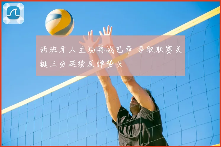 西班牙人主场再战巴萨 争取联赛关键三分延续反弹势头