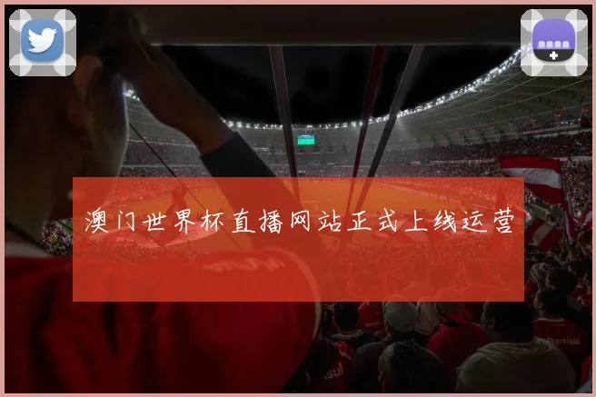 澳门世界杯直播网站正式上线运营