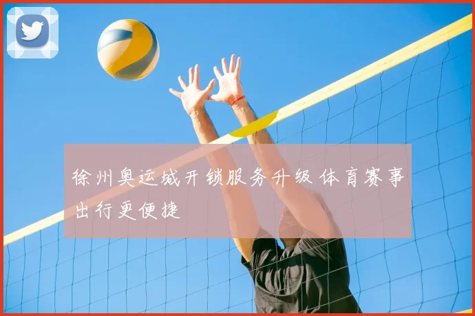 徐州奥运城开锁服务升级 体育赛事出行更便捷