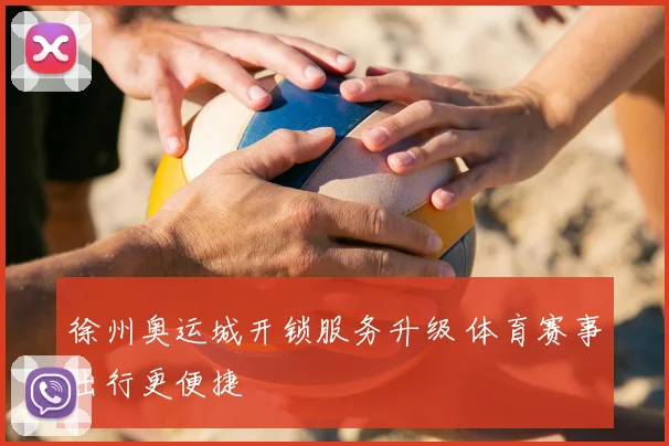徐州奥运城开锁服务升级 体育赛事出行更便捷
