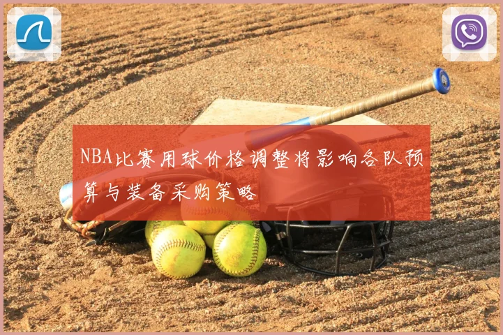NBA比赛用球价格调整将影响各队预算与装备采购策略