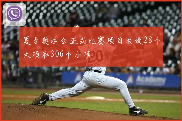 夏季奥运会正式比赛项目共设28个大项和306个小项