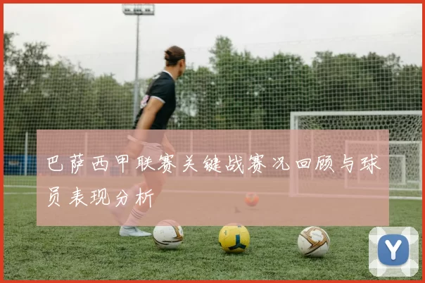 巴萨西甲联赛关键战赛况回顾与球员表现分析
