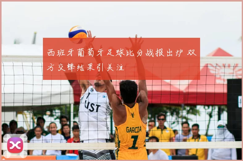 西班牙葡萄牙足球比分战报出炉 双方交锋结果引关注