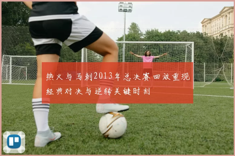 热火与马刺2013年总决赛回放重现经典对决与逆转关键时刻