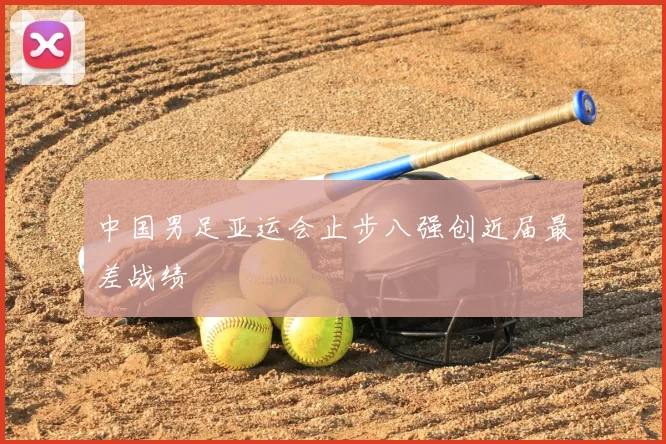中国男足亚运会止步八强创近届最差战绩