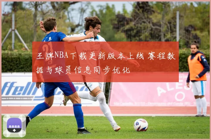 王牌NBA下载更新版本上线 赛程数据与球员信息同步优化