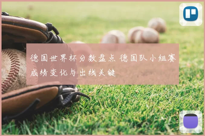 德国世界杯分数盘点 德国队小组赛成绩变化与出线关键