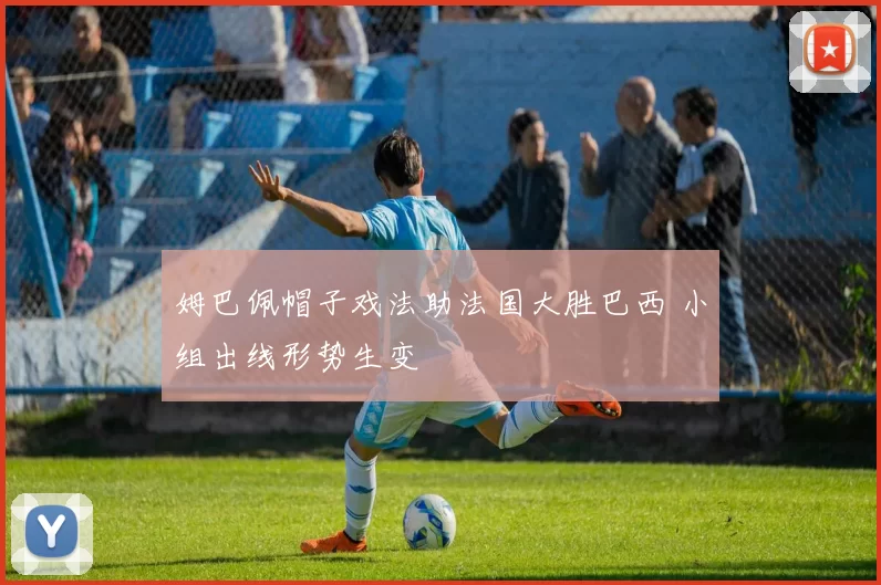 姆巴佩帽子戏法助法国大胜巴西 小组出线形势生变