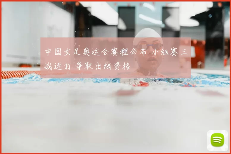 中国女足奥运会赛程公布 小组赛三战连打 争取出线资格