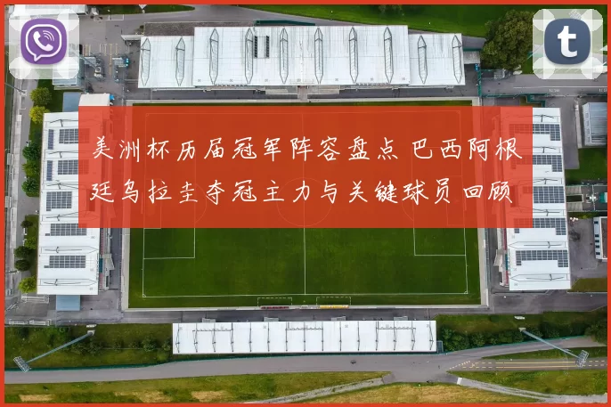 美洲杯历届冠军阵容盘点 巴西阿根廷乌拉圭夺冠主力与关键球员回顾