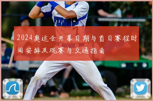 2024奥运会开幕日期与首日赛程时间安排及观赛与交通指南