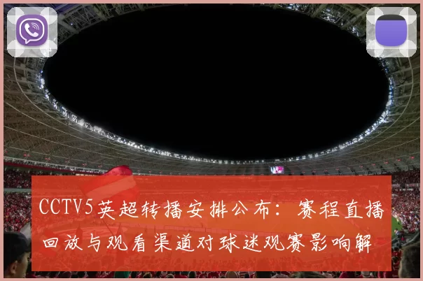 CCTV5英超转播安排公布:赛程直播回放与观看渠道对球迷观赛影响解读