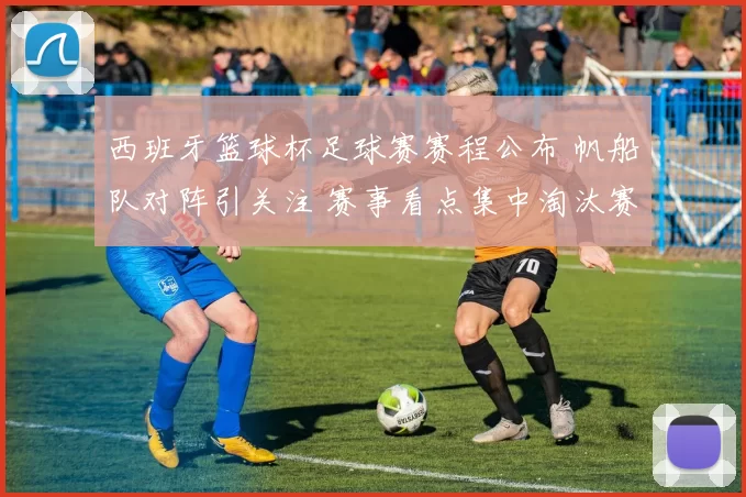 西班牙篮球杯足球赛赛程公布 帆船队对阵引关注 赛事看点集中淘汰赛阶段