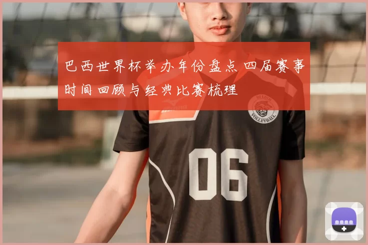 巴西世界杯举办年份盘点 四届赛事时间回顾与经典比赛梳理