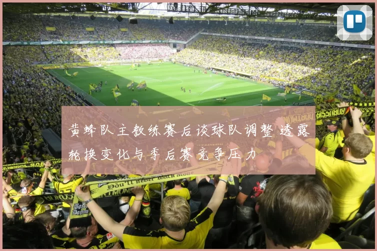 黄蜂队主教练赛后谈球队调整 透露轮换变化与季后赛竞争压力