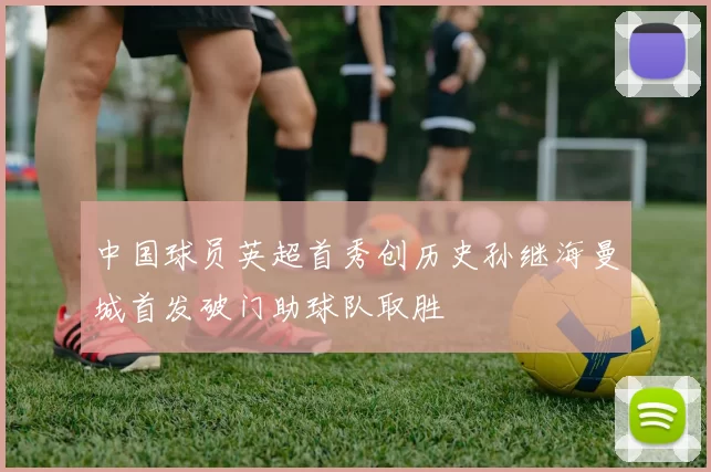 中国球员英超首秀创历史孙继海曼城首发破门助球队取胜