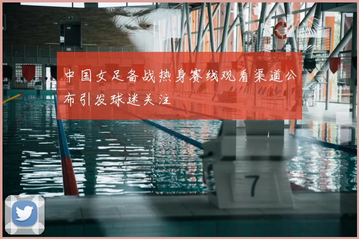 中国女足备战热身赛线观看渠道公布引发球迷关注