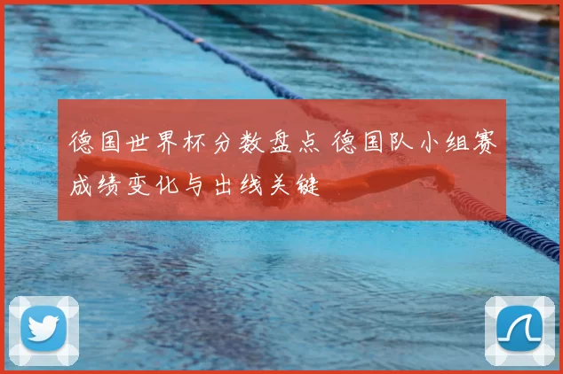 德国世界杯分数盘点 德国队小组赛成绩变化与出线关键