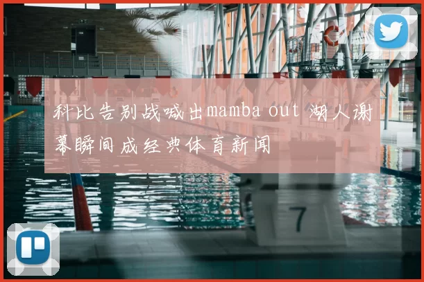 科比告别战喊出mamba out 湖人谢幕瞬间成经典体育新闻