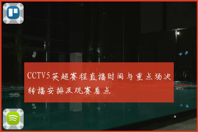 CCTV5英超赛程直播时间与重点场次转播安排及观赛看点