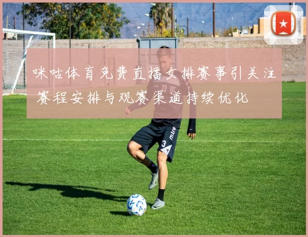 咪咕体育免费直播女排赛事引关注 赛程安排与观赛渠道持续优化