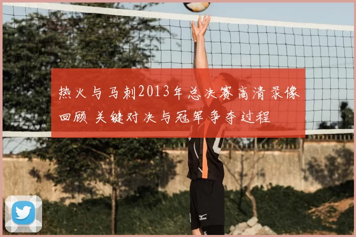 热火与马刺2013年总决赛高清录像回顾 关键对决与冠军争夺过程