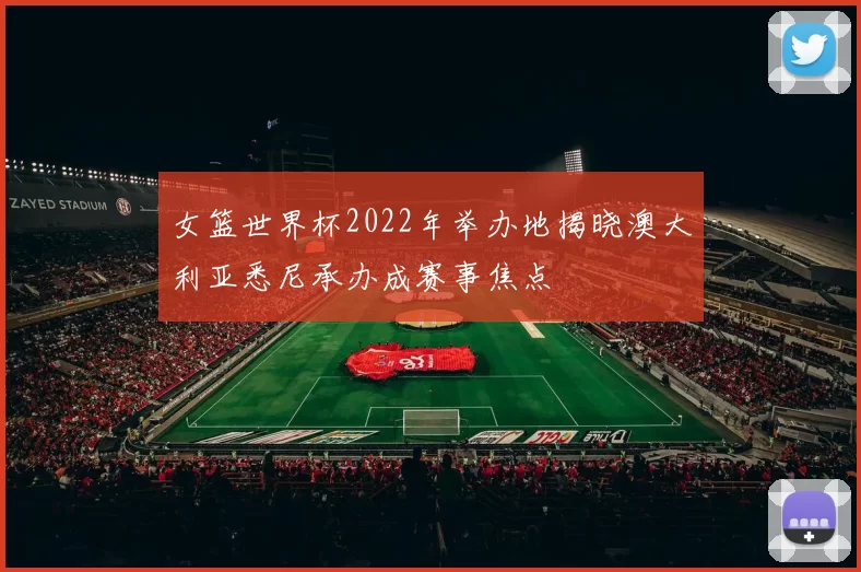 女篮世界杯2022年举办地揭晓澳大利亚悉尼承办成赛事焦点