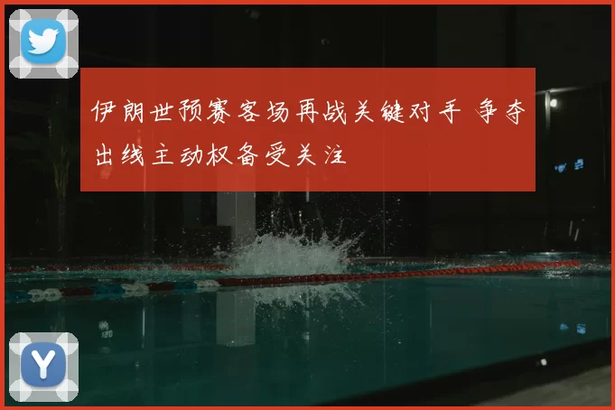 伊朗世预赛客场再战关键对手 争夺出线主动权备受关注