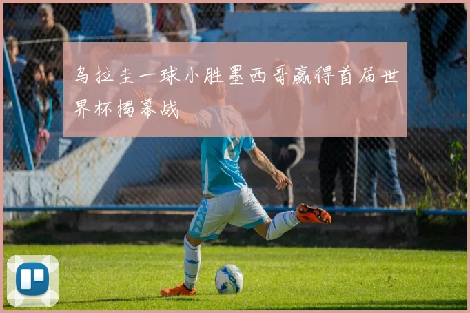 乌拉圭一球小胜墨西哥赢得首届世界杯揭幕战