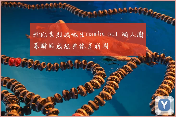 科比告别战喊出mamba out 湖人谢幕瞬间成经典体育新闻