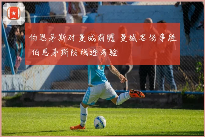 伯恩茅斯对曼城前瞻 曼城客场争胜 伯恩茅斯防线迎考验